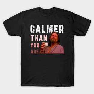 Calmer Than You Are : Funny Newest design for bog lebowski lovers. T-Shirt